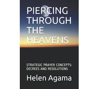 PIERCING THROUGH THE HEAVENS: STRATEGIC PRAYER CONCEPTS: DECREES AND RESOLUTIONS