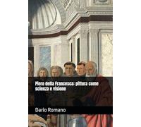 Piero della Francesca: pittura come scienza e visione (L'arte del Rinascimento)