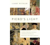 Piero's Light: In Search of Piero della Francesca: A Renaissance Painter and the Revolution in Art, Science, and Religion