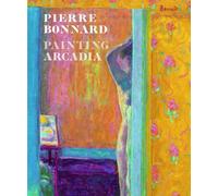 Pierre Bonnard: Painting Arcadia