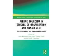 Pierre Bourdieu in Studies of Organization and Management: Societal Change and Transforming Fields (Routledge Studies in Management, Organizations and Society)