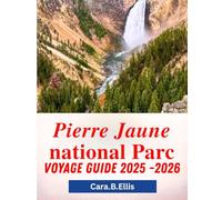 PIERRE JAUNE NATIONAL PARC VOYAGE GUIDE 2025-2026: "La nature vous attend : découvrez des secrets cachés, des sentiers épiques et des merveilles de la faune"