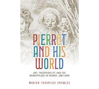Pierrot and His World: Art, Theatricality, and the Marketplace in France, 1697-1945
