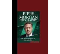 PIERS MORGAN BIOGRAPHY: “The Provocative Voice of Modern Media”