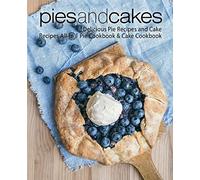 Pies and Cakes: Delicious Pie Recipes and Cakes Recipes All-in 1 Pie Cookbook & Cake Cookbook (2nd Edition)