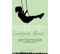 Pies descalzos, manos sucias, corazones llenos: Crianza con sentido: educar desde el juego, la conexión y la consciencia