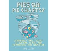 Pies or Pie Charts: Astonishingly simple recipes to outthink, outpace and outmanoeuvre your competition