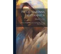 Pietas Mariana Britannica: A History Of English Devotion to the Most Blessed Virgin Marye Mother Of