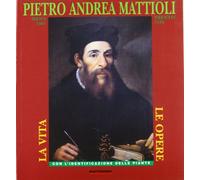 Pietro Andrea Mattioli. Siena 1501 - Trento 1578. La vita le opere. Con l'identificazione delle piante.