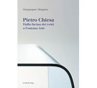 Pietro Chiesa. Dalla fucina dei vetri a Fontana Arte. Ediz. illustrata