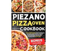 Piezano Pizza Oven Cookbook: Over 100 Recipes and Techniques to Master your Favorite Indoor Oven and Make Memorable Crunchy Pizza in No Time