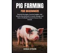 PIG FARMING FOR BEGINNERS: Essential Strategies, Practical Insights, And Step-By-Step Methods To Launch, Manage, And Grow A Profitable Livestock Venture From Scratch