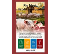 Pig Meat Production Guide: Step- by - Step Practical Guidance for Beginners with Advanced Insights for Experienced Keepers; choosing Housing, Feeds, ... for Maximum Profit and Reliable Income