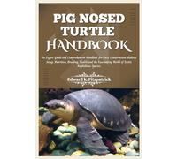 PIG NOSED-TURTLE HANDBOOK: An expert care guide and Comprehensive Handbook for Care, Conservation, and Habitat Setup, Nutrition, Breeding, Health, and the World of Exotic Amphibious Species"