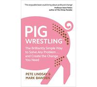 Pig Wrestling : The Brilliantly Simple Way to Solve Any Problem… and Create the Change You Need