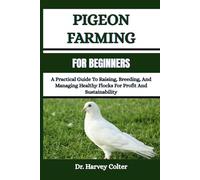 PIGEON FARMING FOR BEGINNERS: A Practical Guide To Raising, Breeding, And Managing Healthy Flocks For Profit And Sustainability