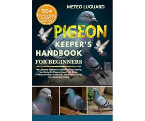 PIGEON KEEPER'S HANDBOOK FOR BEGINNERS: The Complete Beginner’s Guide to Raising, Training, and Caring for Pigeons: Expert Loft Setup, Feeding, ... and Bonding Secrets for a Rewarding Hobby
