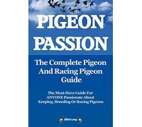 Pigeon Passion: The Complete Pigeon and Racing Pigeon Guide: The Ultimate Manual for Pigeon Fanciers. How to Win with Homing/racing Pigeons Using Minimum Effort with Maximum Speed