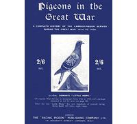 Pigeons in the Great War: A Complete History of the Carrier-Pigeon Service during the Great War, 1914 to 1918