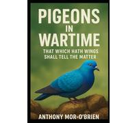 PIGEONS IN WARS: THAT WHICH HATH WINGS SHALL TELL THE MATTER