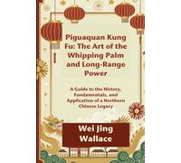 Piguaquan Kung Fu: The Art of the Whipping Palm and Long-Range Power: A Guide to the History, Fundamentals, and Application of a Northern Chinese Legacy