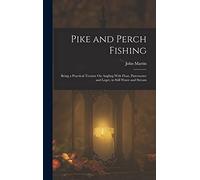 Pike and Perch Fishing: Being a Practical Treatise On Angling With Float, Paternoster and Leger, in Still Water and Stream