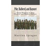 Pike, Halberd, and Bayonet: Sharp Weapons in Near Modern and Modern Warfare: 10 (Knives, Swords, and Bayonets: A World History of Edged Weapon Warfare)