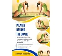PILATES BEYOND THE BOARD: Illustrated & Expanded: Total-Body Strength, Core Mastery, And Mindful Movement
