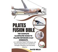 PILATES FUSION BIBLE: The Complete Illustrated Guide to Pilates Reformer & Mat Workouts: 150+ Exercises, Expert Techniques, and Step-by-Step Routines to Build Core Strength, Flexibility, and balance.