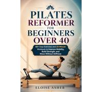 PILATES REFORMER FOR BEGINNERS OVER 40: 60+ Easy Exercises and 20-Minute Workouts to Improve Mobility, Build Strength, and Move Without Stiffness