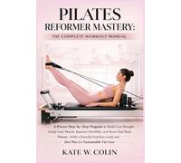 PILATES REFORMER MASTERY: THE COMPLETE WORKOUT MANUAL: A Proven Step-by-Step Program to Build Core Strength, Sculpt Lean Muscle, Improve Flexibility, and Boost Total Body Fitness