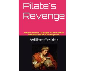Pilate's Revenge: Discover How the 12 Disciples of Christ, plotted with Pontius Pilate to Kill King Herod