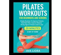PILATES WORKOUTS FOR BEGINNERS AND SENIORS: Simple Routines To Improve Posture Heal Back Pain,Improve Balance At Any Age Or Fitness Level In Just 20 Minutes A Day At Home