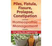 Piles, Fistual, Fissure, Prolapse, Constipation & their Homeopathic Management: Includes Case Taking, Diet, Hygiene & Yoga