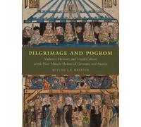 Pilgrimage and Pogrom : Violence, Memory, and Visual Culture at the Host-Miracle Shrines of Germany and Austria
