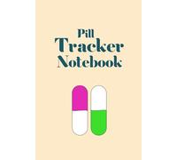 Pill Tracker Notebook: Stay Organized with Your Medication Schedule, Track Daily Dosages, Monitor Health, and Never Miss a Dose Again