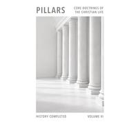 Pillars: Core Doctrines Of The Christian Life: Volume Six - History Completed