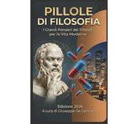 Pillole di Filosofia: I Grandi Pensieri dei Filosofi per la Vita Moderna
