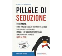 Pillole di seduzione: Zero scuse: come piacere davvero restando te stesso nell'era post-dating-app. Mindset e atteggiamento naturale, senza trucchi, anche se parti da zero. (Metodo Z.E.R.O.)
