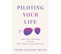 Piloting Your Life: Take the controls and be the pilot in your own life.