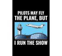 Pilots May Fly the Plane, but I Run the Show: Air Traffic Controller ATC Officer Notebook Journal for Writing
