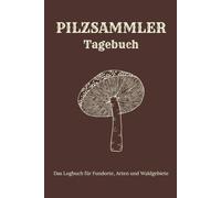 Pilzsammler Tagebuch: Das Logbuch für Pilzsammler zur Dokumentation von Fundorten, Arten und Waldgebieten