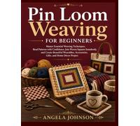Pin Loom Weaving For Beginners: Master Essential Weaving Techniques, Read Patterns with Confidence, Join Woven Squares Seamlessly, and Create ... Accessories, Gifts, and Home Décor Project