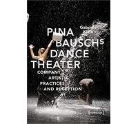Pina Bausch's Dance Theater: Company, Artistic Practices and Reception (Critical Dance Studies)