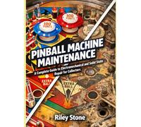 PINBALL MACHINE MAINTENANCE: A Complete Guide to Electromechanical and Solid State Repair for Collectors