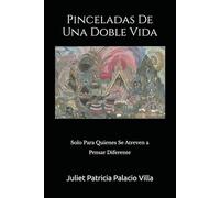 Pinceladas de una doble vida: Solo para quienes se atreven a pensar diferente