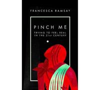 PINCH ME: Trying to Feel Real in the 21st Century