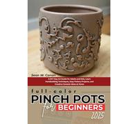 Pinch Pots For Beginners 2025 (FULL-COLOR): A DIY Clay Art Guide for Adults and Kids, Learn Handbuilding Techniques, Easy Pottery Projects, and Creative Ceramic Ideas at Home