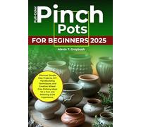Pinch Pots for Beginners 2025 (FULL-COLOR): Discover Simple Clay Projects, DIY Handbuilding Techniques, and Creative Wheel-Free Pottery Ideas for a Fun and Relaxing Craft Experience