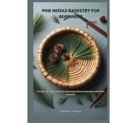 PINE NEEDLE BASKETRY FOR BEGINNERS: A Step-by-Step Guide to Weaving Natural Baskets with Pine Needles